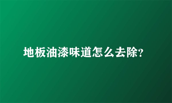 地板油漆味道怎么去除？