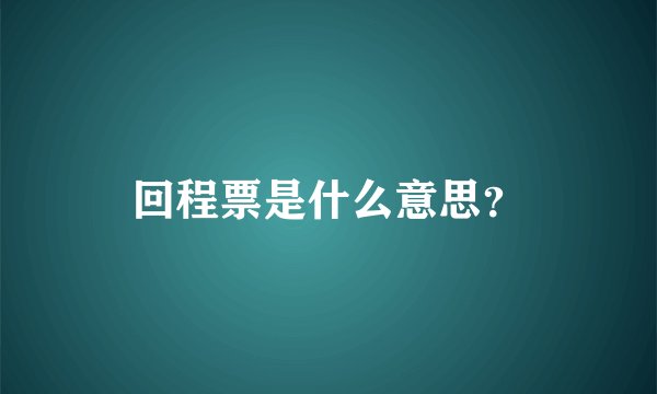 回程票是什么意思？
