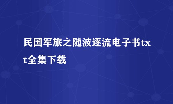 民国军旅之随波逐流电子书txt全集下载
