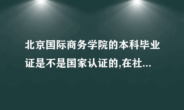 北京国际商务学院的本科毕业证是不是国家认证的,在社会上...
