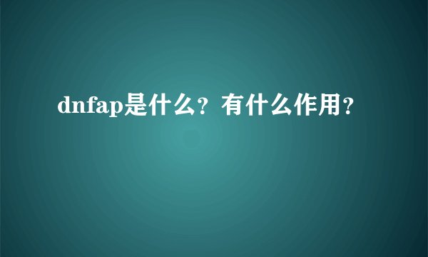 dnfap是什么？有什么作用？