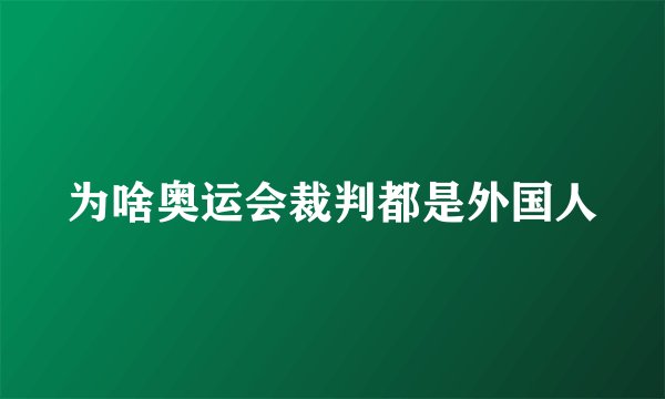 为啥奥运会裁判都是外国人