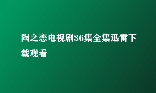 陶之恋电视剧36集全集迅雷下载观看
