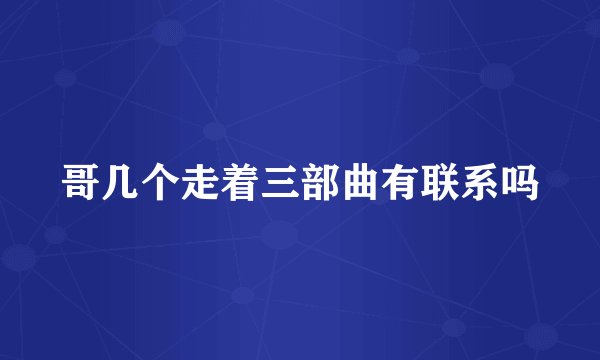 哥几个走着三部曲有联系吗