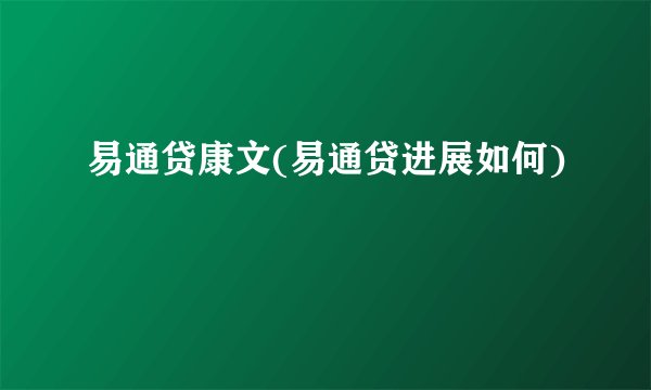 易通贷康文(易通贷进展如何)