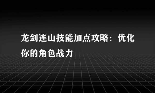 龙剑连山技能加点攻略：优化你的角色战力
