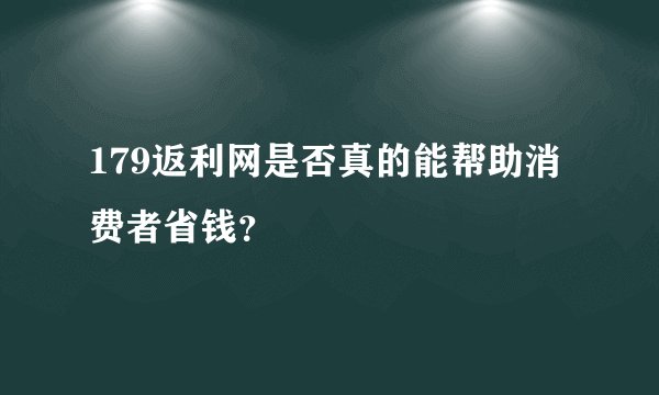 179返利网是否真的能帮助消费者省钱？