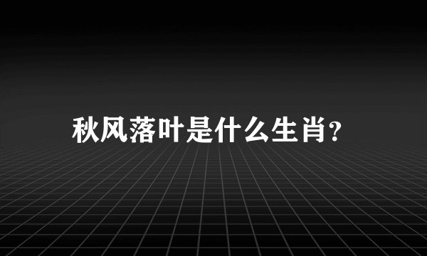 秋风落叶是什么生肖？