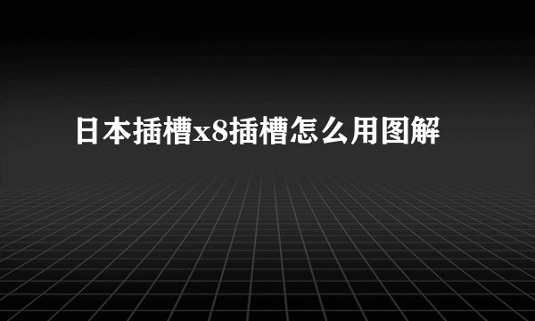 日本插槽x8插槽怎么用图解