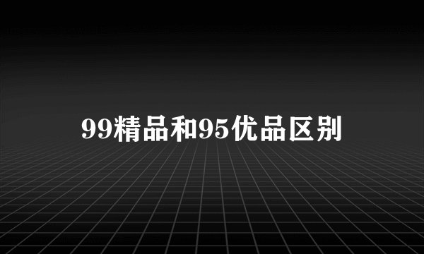 99精品和95优品区别