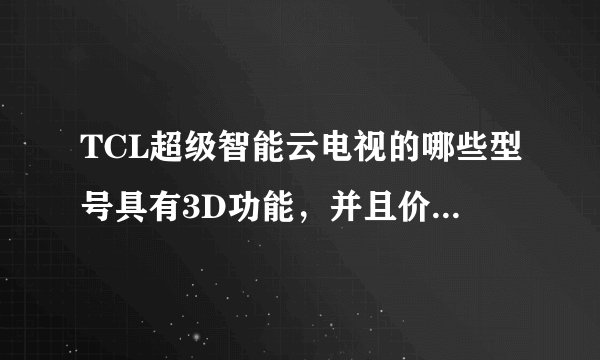 TCL超级智能云电视的哪些型号具有3D功能，并且价格各是多少？