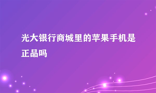 光大银行商城里的苹果手机是正品吗