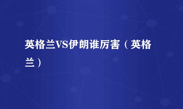 英格兰VS伊朗谁厉害（英格兰）