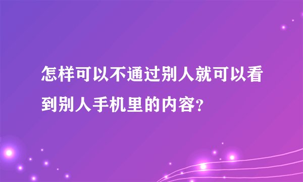 怎样可以不通过别人就可以看到别人手机里的内容？