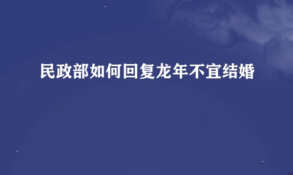 民政部如何回复龙年不宜结婚