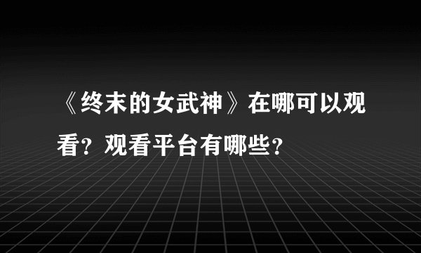 《终末的女武神》在哪可以观看?观看平台有哪些?