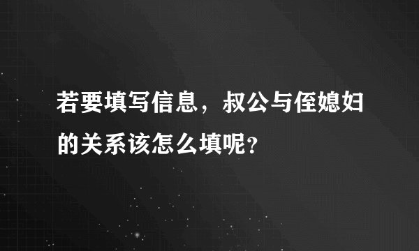 若要填写信息，叔公与侄媳妇的关系该怎么填呢？