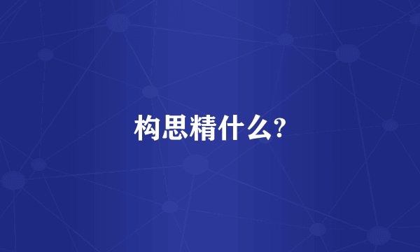 构思精什么?
