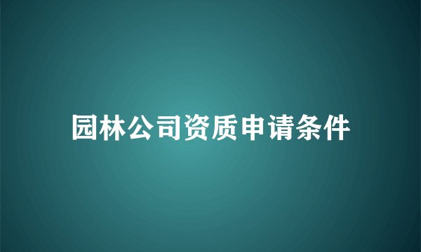 园林公司资质申请条件