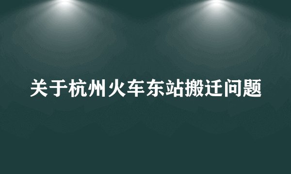 关于杭州火车东站搬迁问题