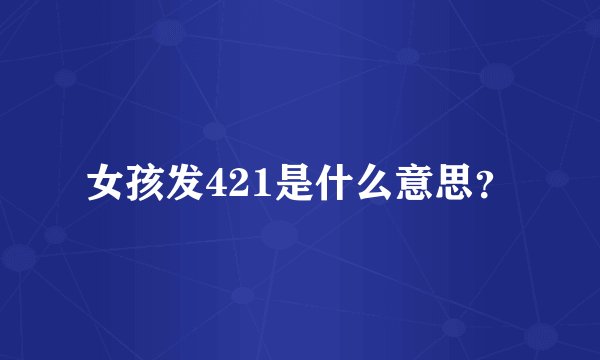 女孩发421是什么意思？