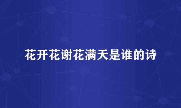 花开花谢花满天是谁的诗