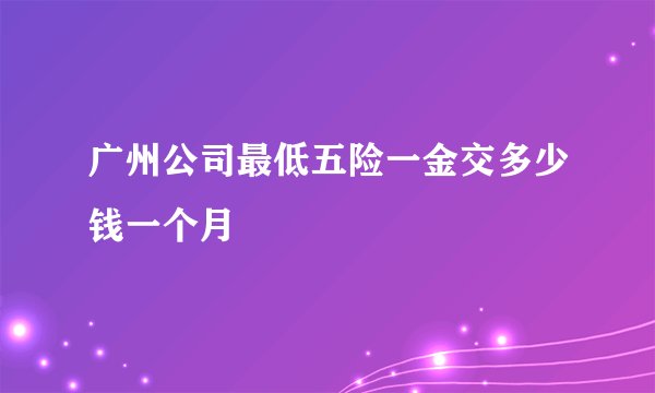 广州公司最低五险一金交多少钱一个月