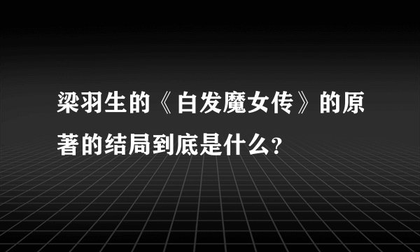 梁羽生的《白发魔女传》的原著的结局到底是什么？