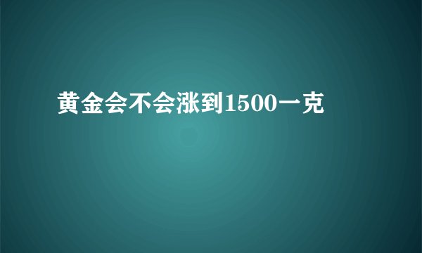 黄金会不会涨到1500一克