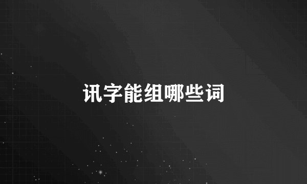 讯字能组哪些词