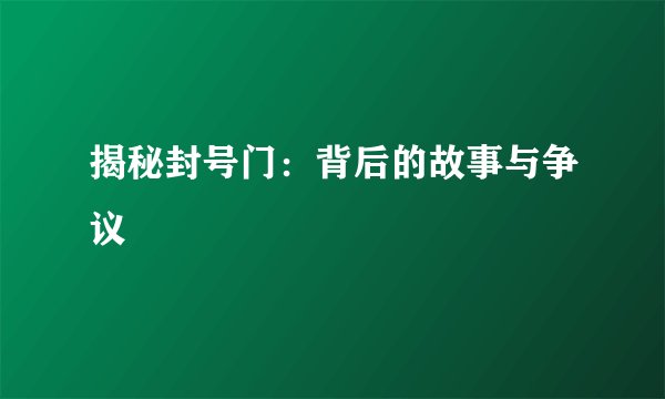 揭秘封号门：背后的故事与争议
