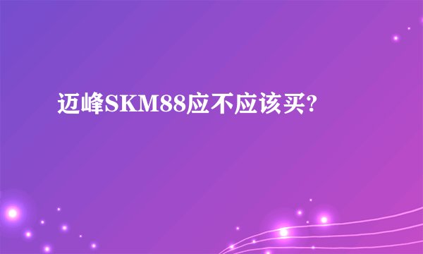 迈峰SKM88应不应该买?