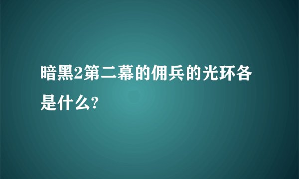 暗黑2第二幕的佣兵的光环各是什么?