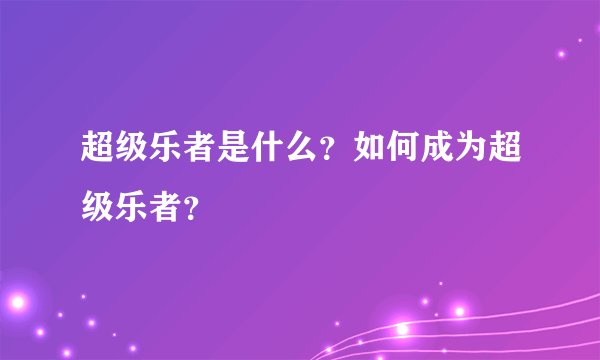 超级乐者是什么？如何成为超级乐者？