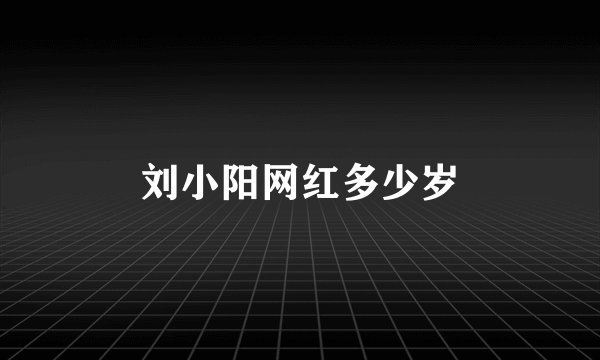 刘小阳网红多少岁