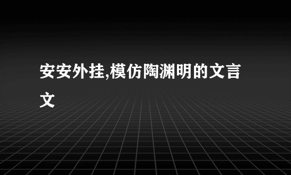 安安外挂,模仿陶渊明的文言文