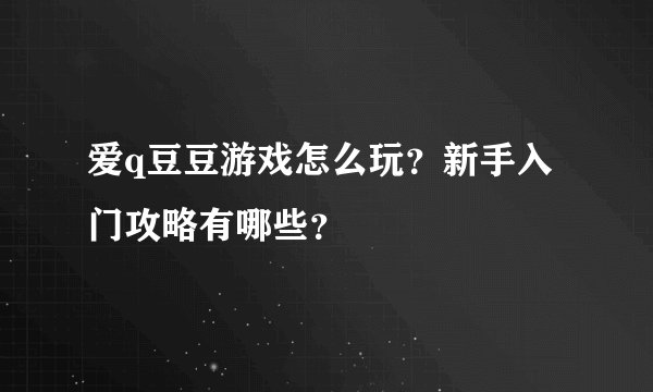 爱q豆豆游戏怎么玩？新手入门攻略有哪些？