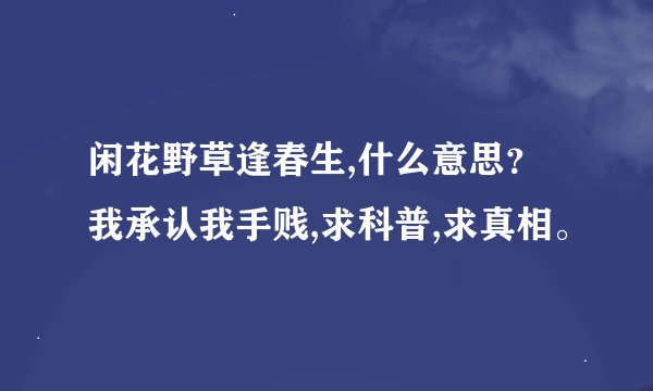 闲花野草逢春生,什么意思？我承认我手贱,求科普,求真相。