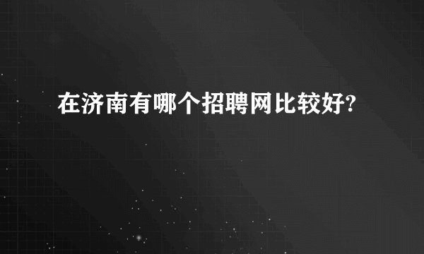在济南有哪个招聘网比较好?