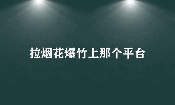 拉烟花爆竹上那个平台