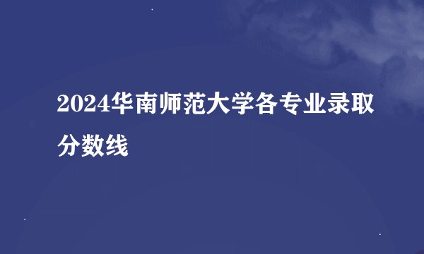 2024华南师范大学各专业录取分数线