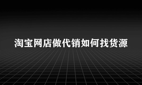 淘宝网店做代销如何找货源