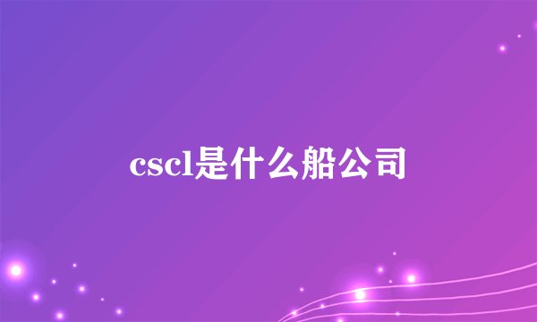 cscl是什么船公司