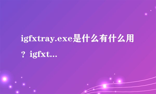 igfxtray.exe是什么有什么用？igfxtray.exe应用程序错误解决方法