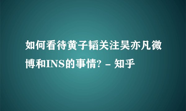 如何看待黄子韬关注吴亦凡微博和INS的事情? - 知乎