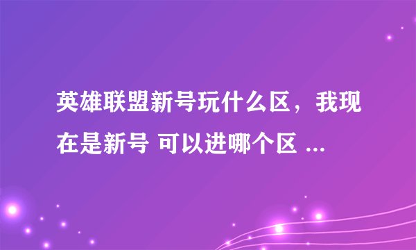 英雄联盟新号玩什么区，我现在是新号 可以进哪个区 英雄联盟