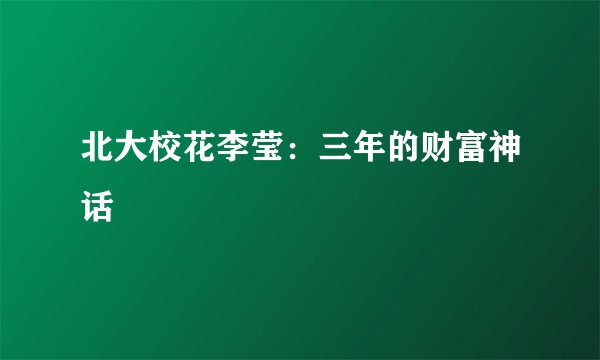 北大校花李莹：三年的财富神话