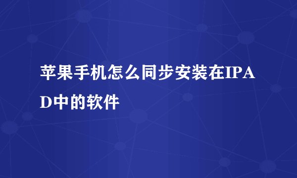 苹果手机怎么同步安装在IPAD中的软件
