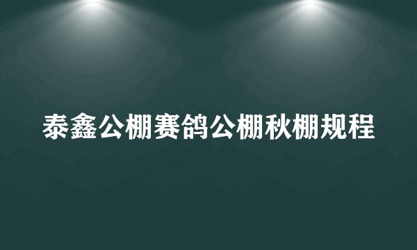 泰鑫公棚赛鸽公棚秋棚规程