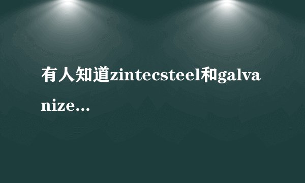 有人知道zintecsteel和galvanizedsteel有区别吗？是不是指的都是...